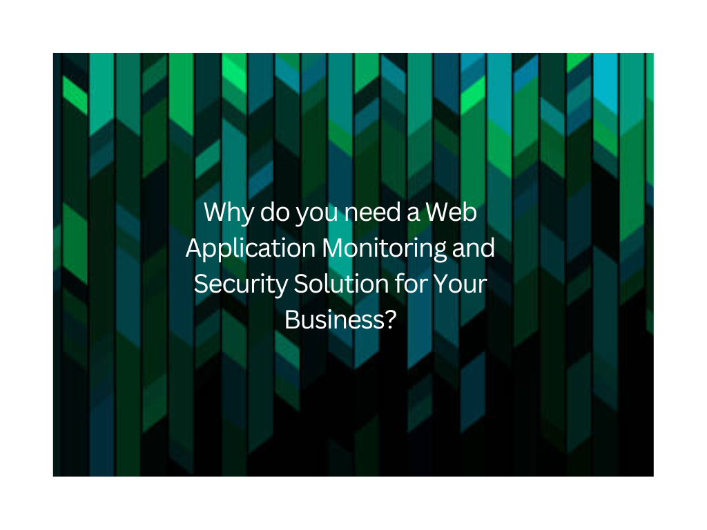 Why do you need a Web Application Monitoring and Security Solution for Your Business?