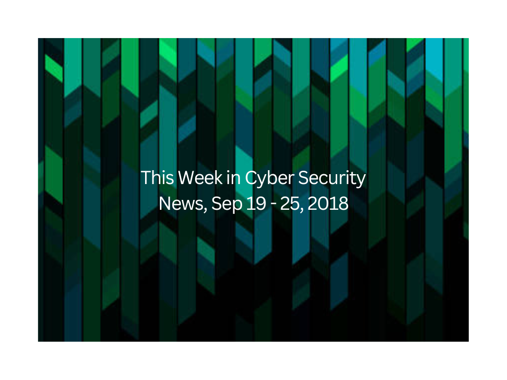 This Week in Cyber Security News, Sep 19 – 25, 2018