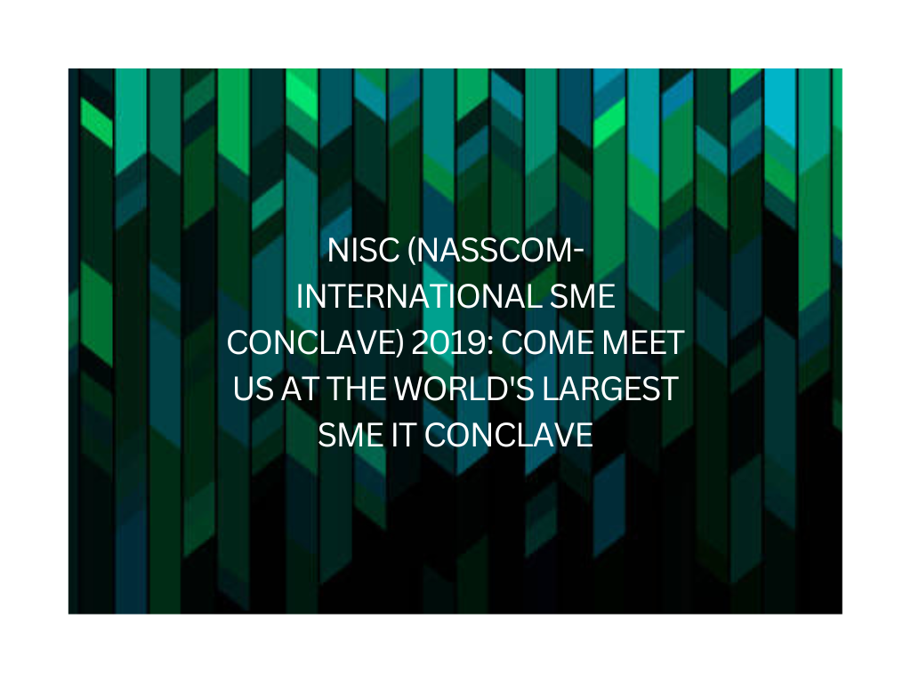 NISC (NASSCOM- INTERNATIONAL SME CONCLAVE) 2019: COME MEET US AT THE WORLD’S LARGEST SME IT CONCLAVE