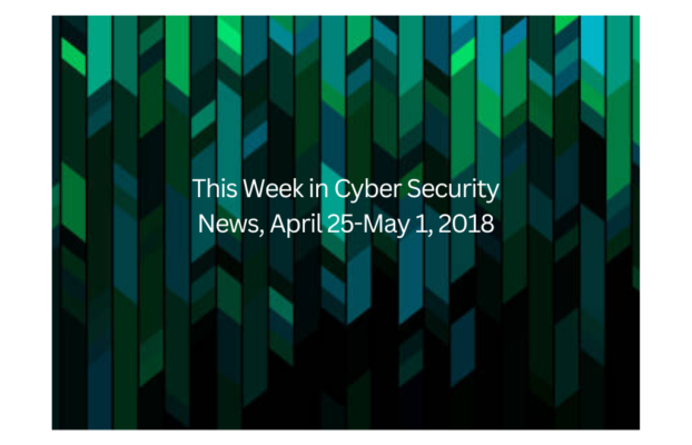 This Week in Cyber Security News, April 25-May 1, 2018