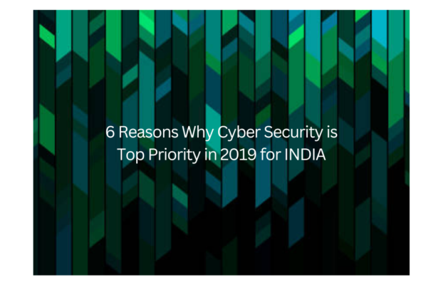 6 Reasons Why Cyber Security is a Top Priority in 2019 for INDIA