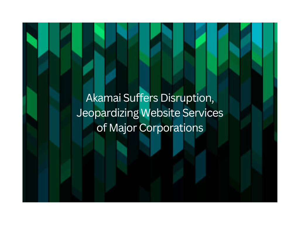 Akamai Suffers Disruption, Jeopardizing Website Services of Major Corporations