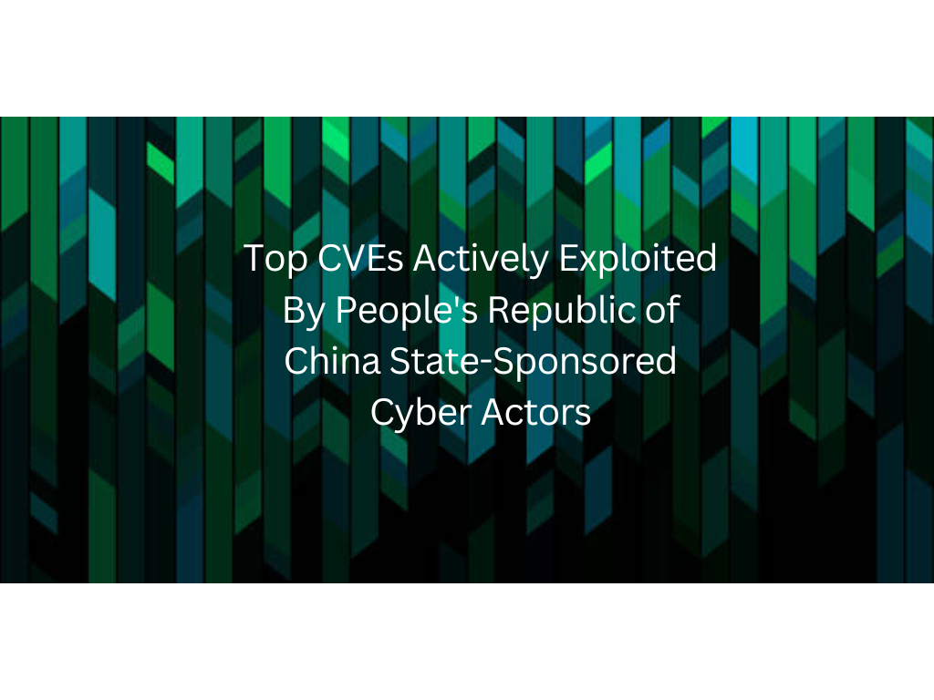 Top CVEs Actively Exploited By People’s Republic of China State-Sponsored Cyber Actors 