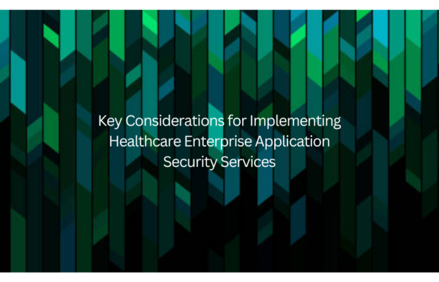 Key Considerations for Implementing Healthcare Enterprise Application Security Services