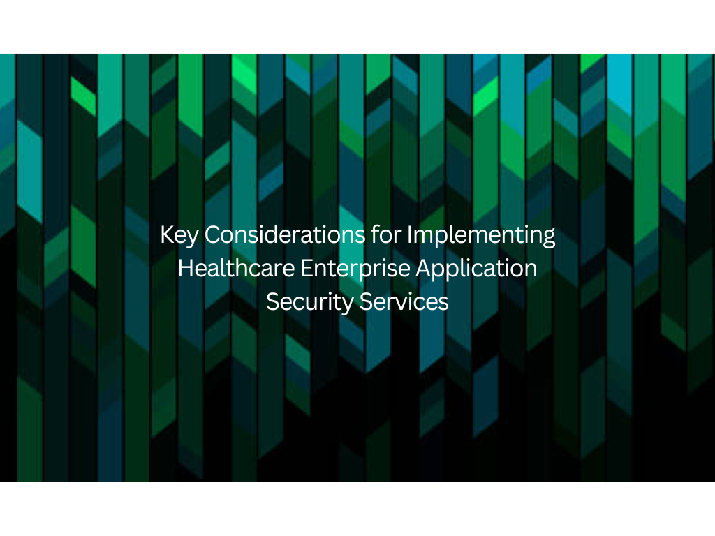 Key Considerations for Implementing Healthcare Enterprise Application Security Services