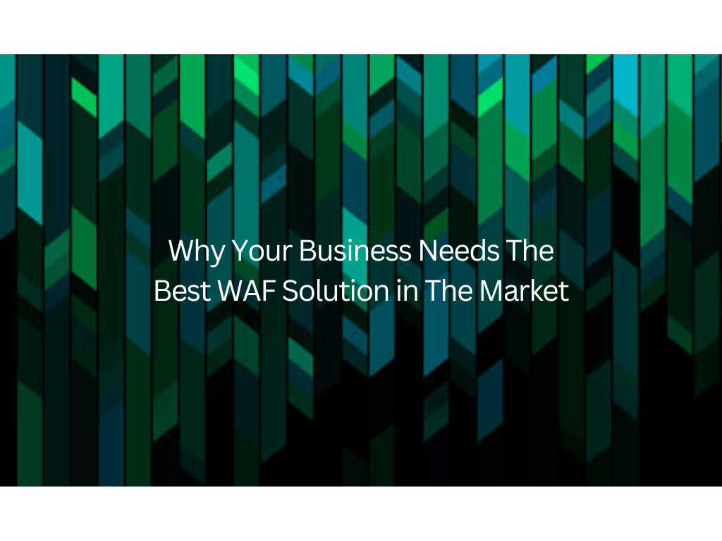Why Your Business Needs The Best WAF Solution in The Market