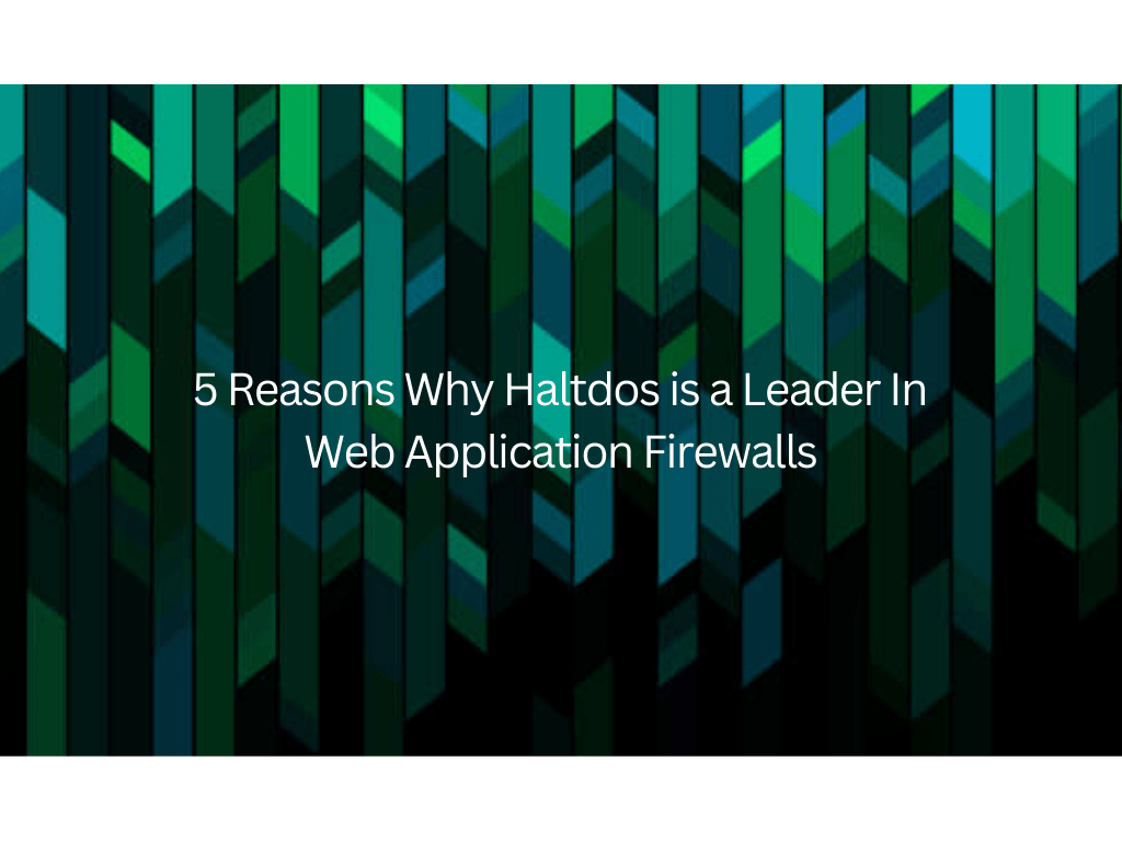 5 Reasons Why Haltdos is a Leader in Web Application Firewalls