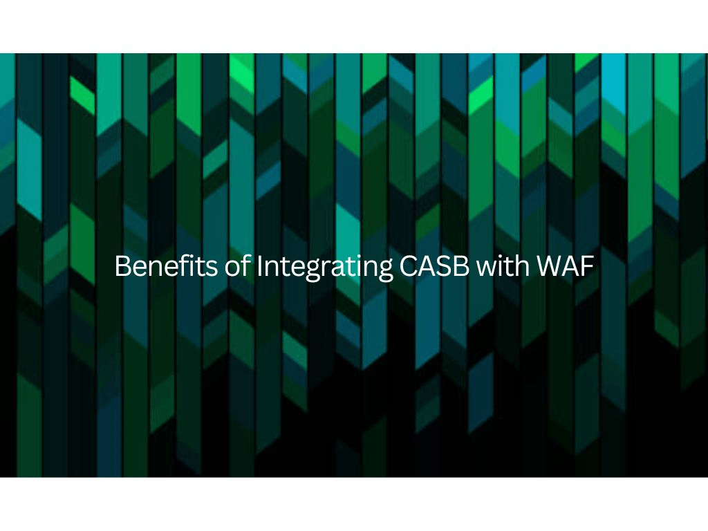 Benefits of Integrating CASB with WAF
