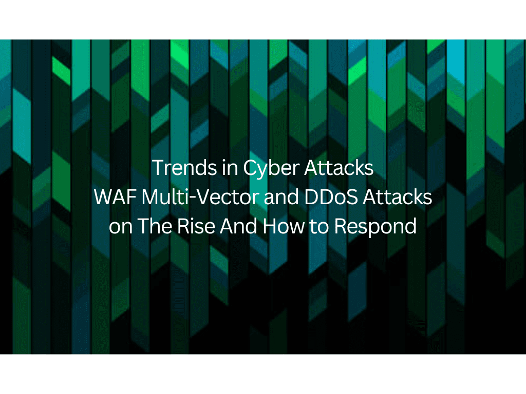 Trends in Cyber Attacks: WAF Multi-Vector and DDoS Attacks on the Rise and How to Respond