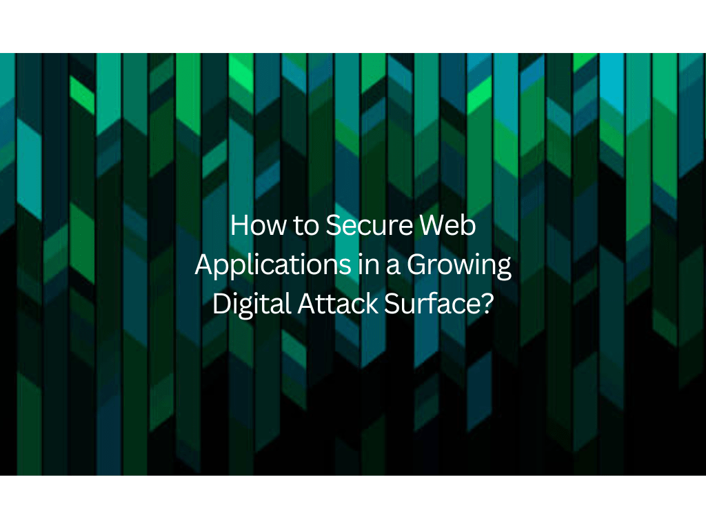 How to Secure Web Applications in a Growing Digital Attack Surface
