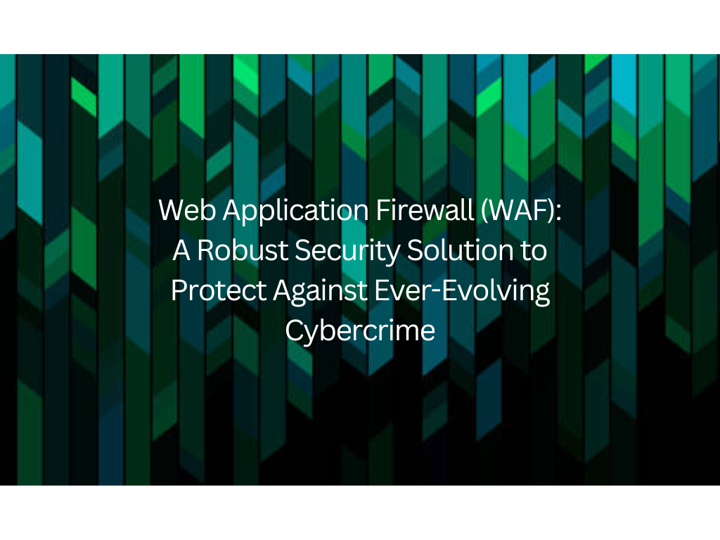 Web Application Firewall (WAF): A Robust Security Solution to Protect Against Ever-Evolving Cybercrime 