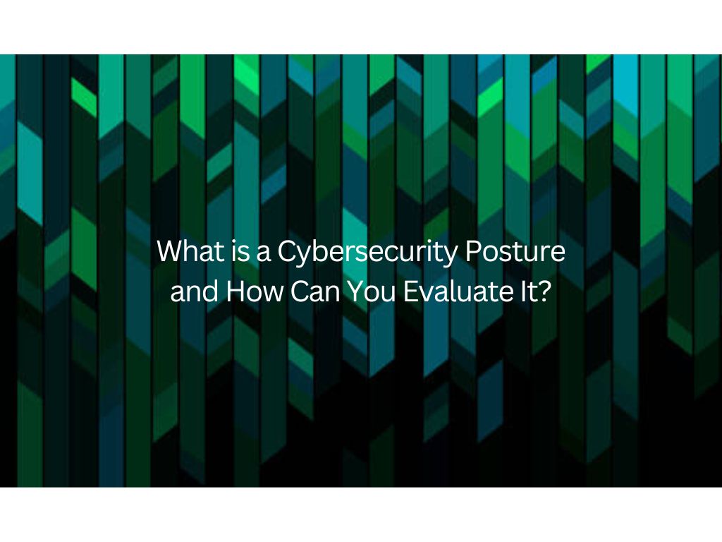 What is a Cybersecurity Posture and How Can You Evaluate It?