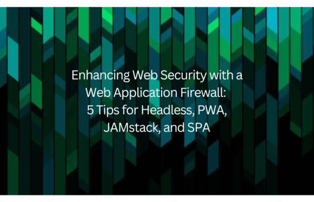 Enhancing Web Security with a Web Application Firewall: 5 Tips for Headless, PWA, JAMstack, and SPA