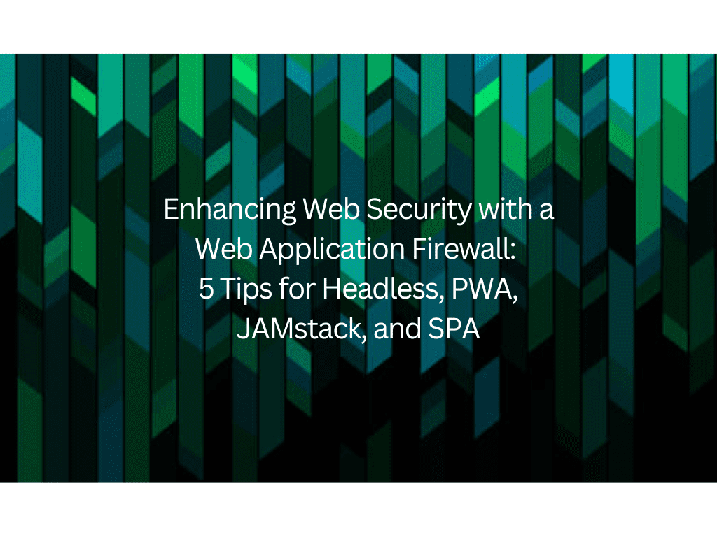 Enhancing Web Security with a Web Application Firewall: 5 Tips for Headless, PWA, JAMstack, and SPA