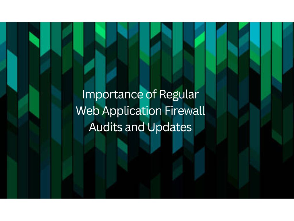 Importance of Regular Web Application Firewall Audits and Updates