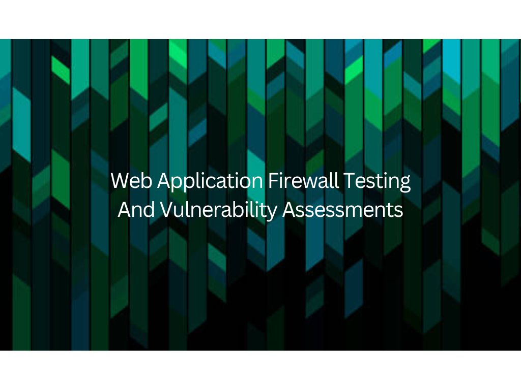 Web Application Firewall Testing and Vulnerability Assessments: Strengthening Your Security Defense    