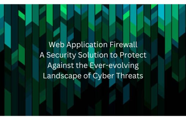 Web Application Firewall – A Security Solution to Protect Against the Ever-evolving Landscape of Cyber Threats