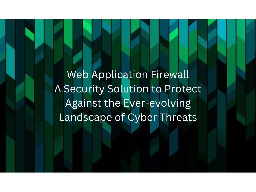 Web Application Firewall – A Security Solution to Protect Against the Ever-evolving Landscape of Cyber Threats