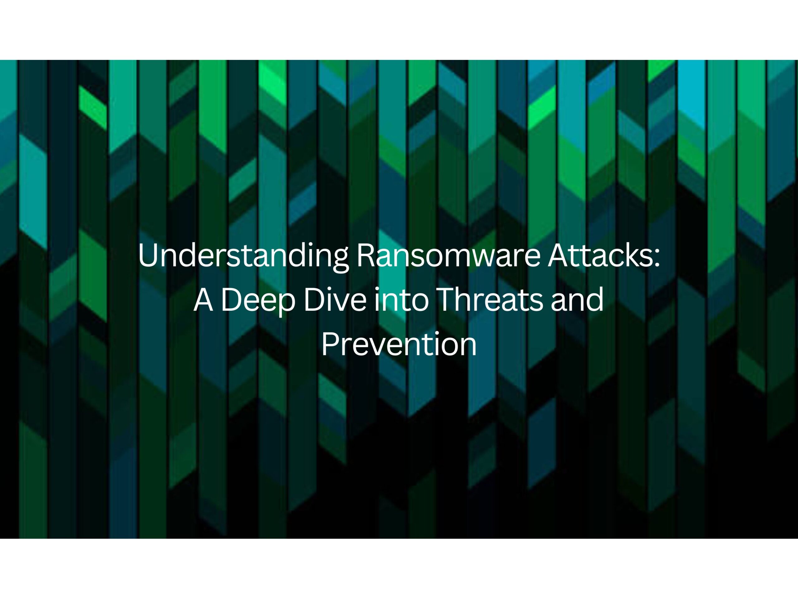 Understanding Ransomware Attacks: A Deep Dive into Threats and Prevention