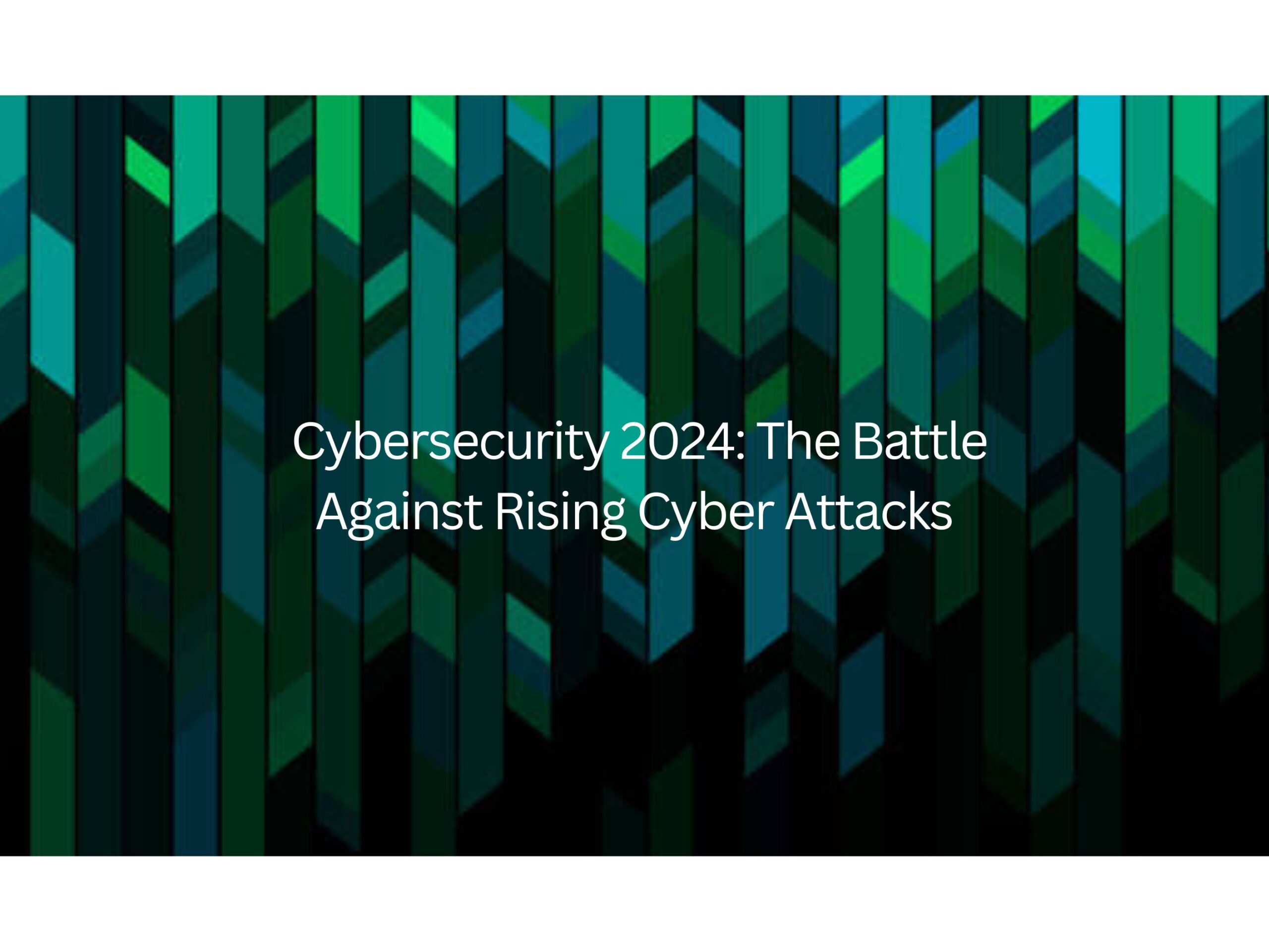 Cybersecurity 2024: The Battle Against Rising Cyber Attacks