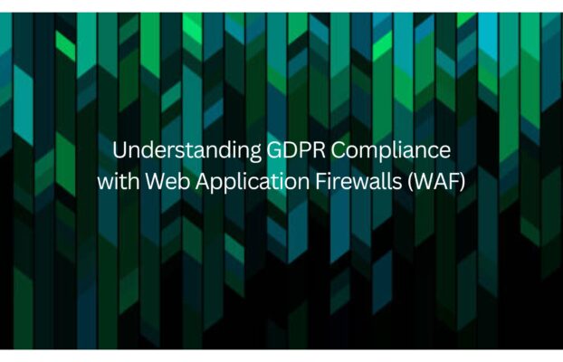 Understanding GDPR Compliance with Web Application Firewalls (WAF)