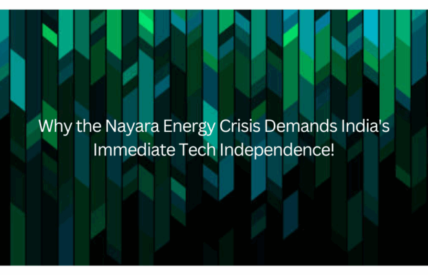 Why the Nayara Energy Crisis Demands India’s Immediate Tech Independence!