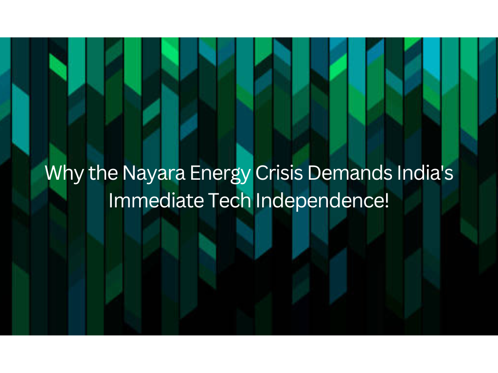 Why the Nayara Energy Crisis Demands India's Immediate Tech Independence!