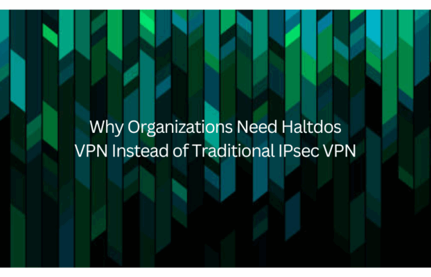Why Organizations Need Haltdos VPN Instead of Traditional IPsec VPN